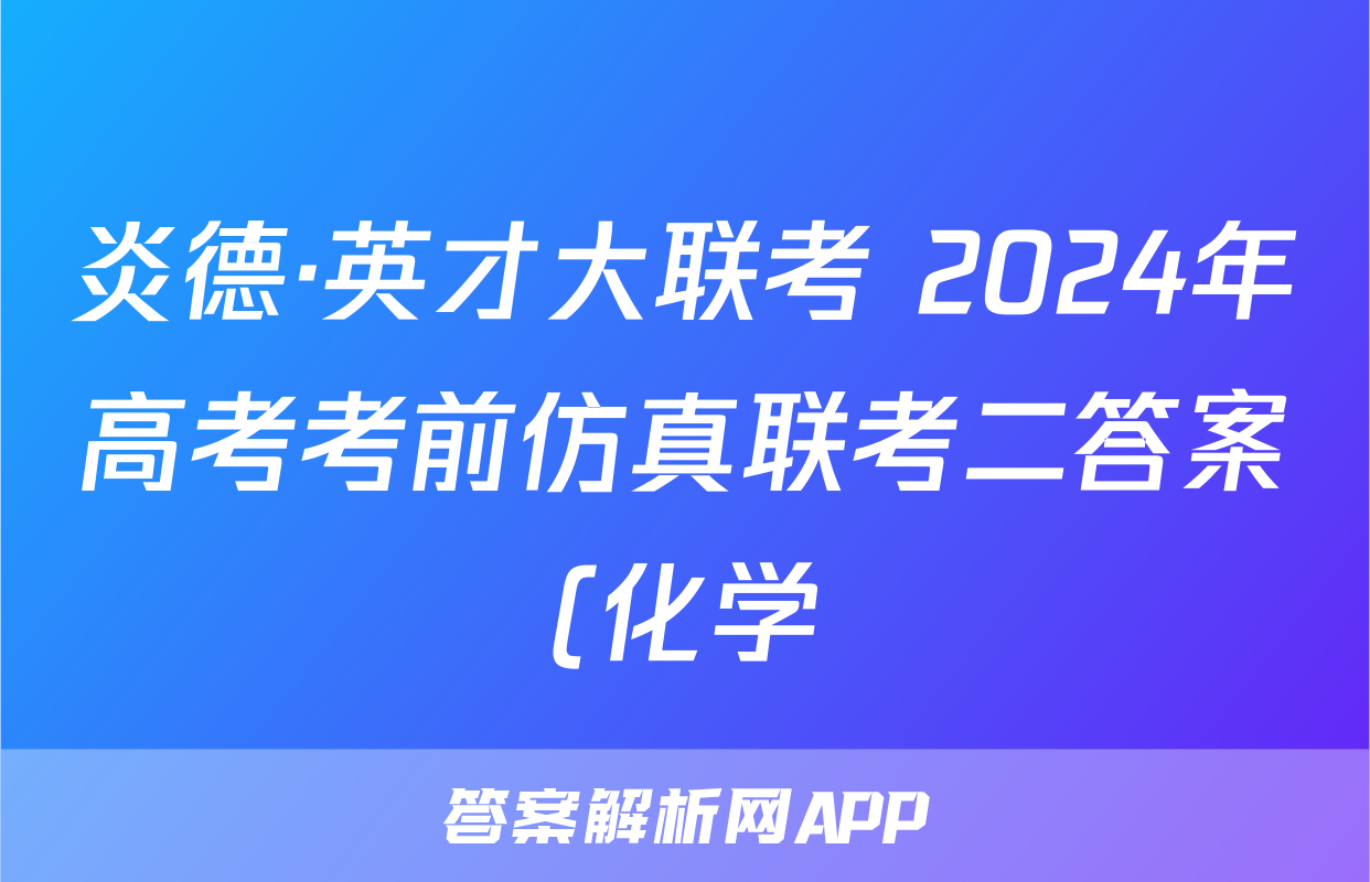 炎德·英才大联考 2024年高考考前仿真联考二答案(化学)